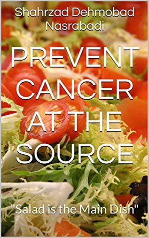 Read Online Prevent Cancer at the Source: Salad is the Main Dish - Shahrzad Dehmobad Nasrabadi file in ePub