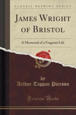 Download James Wright of Bristol: A Memorial of a Fragrant Life (Classic Reprint) - Arthur Tappan Pierson file in ePub