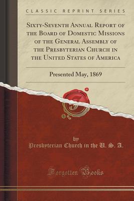 Read Online Sixty-Seventh Annual Report of the Board of Domestic Missions of the General Assembly of the Presbyterian Church in the United States of America: Presented May, 1869 (Classic Reprint) - Presbyterian Church (USA) file in ePub