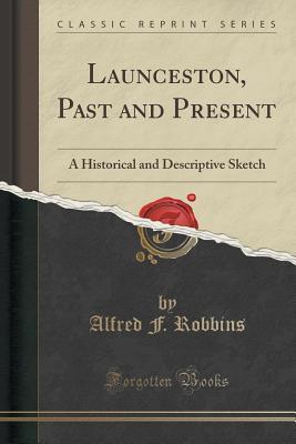 Read Launceston, Past and Present: A Historical and Descriptive Sketch (Classic Reprint) - Alfred F Robbins | PDF