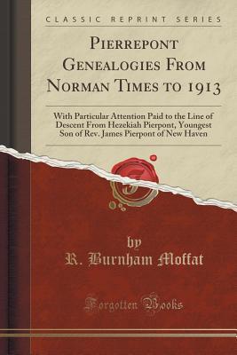 Read Pierrepont Genealogies from Norman Times to 1913: With Particular Attention Paid to the Line of Descent from Hezekiah Pierpont, Youngest Son of Rev. James Pierpont of New Haven (Classic Reprint) - R. Burnham Moffat file in PDF