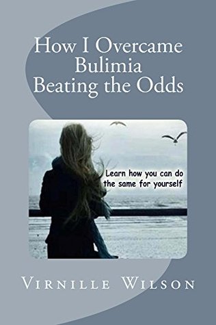 Read How I Overcame Bulimia: Beating the Odds (Emotional Eating Disorders : What they are and how you can recognize them Book 1) - Virnille Wilson | PDF