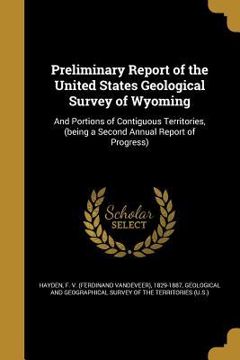 Read Online Preliminary Report of the United States Geological Survey of Wyoming: And Portions of Contiguous Territories, (Being a Second Annual Report of Progress) - Ferdinand Vandeveer Hayden | PDF