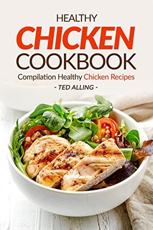 Read Healthy Chicken Cookbook - Compilation Healthy Chicken Recipes: Express Chicken Thigh Recipes - Easy Boneless Chicken recipes and Baked chicken recipes - Ted Alling | ePub