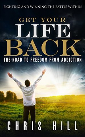 Read Online Get Your Life Back: The Road to Freedom from Addiction - Chris Hill | PDF
