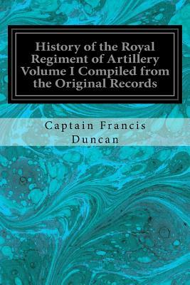 Full Download History of the Royal Regiment of Artillery Volume I Compiled from the Original Records - Captain Francis Duncan | PDF