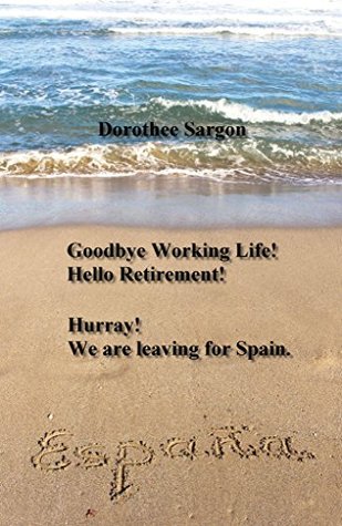 Download Goodbye Working Life! Hello Retirement!: Hurray! We are leaving for Spain. - Dorothee Sargon file in PDF