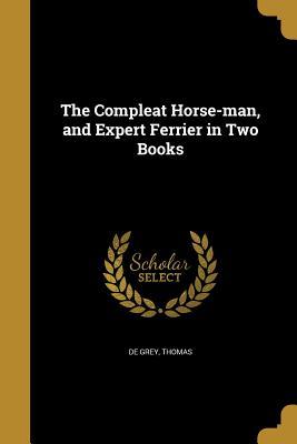 Read Online The Compleat Horse-Man, and Expert Ferrier in Two Books - Thomas De Grey Walsingham file in PDF