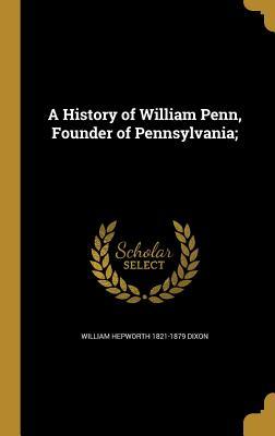 Download A History of William Penn, Founder of Pennsylvania; - William Hepworth Dixon file in ePub
