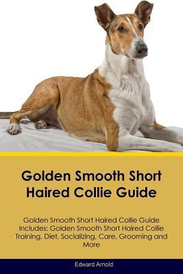Read Golden Smooth Short Haired Collie Guide Golden Smooth Short Haired Collie Guide Includes: Golden Smooth Short Haired Collie Training, Diet, Socializing, Care, Grooming, Breeding and More - Edward Arnold file in ePub