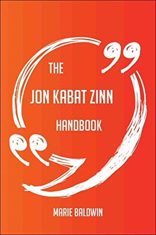 Full Download The Jon Kabat Zinn Handbook - Everything You Need To Know About Jon Kabat Zinn - Marie Baldwin | PDF