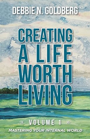 Download Creating a Life Worth Living: Volume 1 Mastering Your Internal World - Debbie N. Goldberg file in ePub