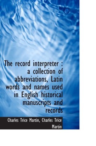 Full Download The record interpreter : a collection of abbreviations, Latin words and names used in English histor - Charles Trice Martin file in PDF
