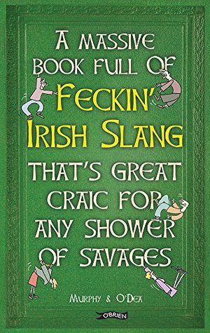 Read Online A Massive Book Full of FECKIN’ IRISH SLANG that’s Great Craic for Any Shower of Savages (The Feckin' Collection) - Colin Murphy | PDF