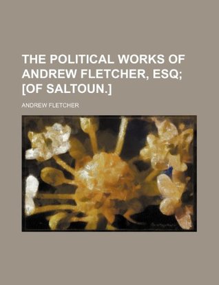 Read The Political Works of Andrew Fletcher, Esq; [Of Saltoun.] - Andrew Fletcher | ePub