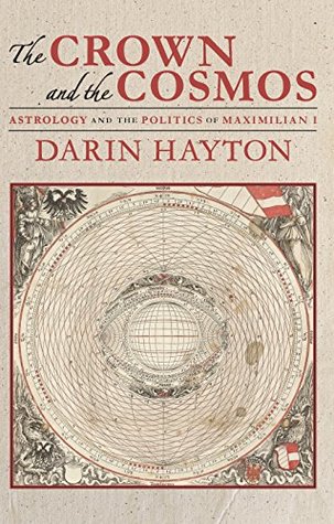 Read Online The Crown and the Cosmos: Astrology and the Politics of Maximilian I - Darin Hayton file in ePub