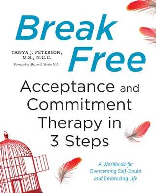 Read Break Free: Acceptance and Commitment Therapy in 3 Steps: A Workbook for Overcoming Self-Doubt and Embracing Life - Tanya J. Peterson file in PDF