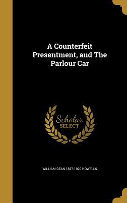 Read Online A Counterfeit Presentment, and the Parlour Car - William Dean Howells file in ePub