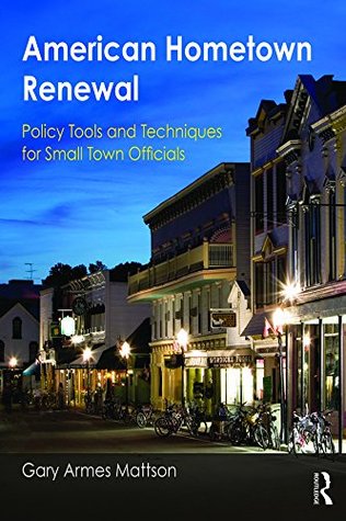 Download American Hometown Renewal: Policy Tools and Techniques for Small Town Officials - Gary Mattson file in PDF