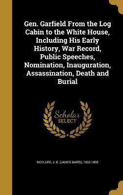 Download Gen. Garfield from the Log Cabin to the White House, Including His Early History, War Record, Public Speeches, Nomination, Inauguration, Assassination, Death and Burial - James Baird McClure | PDF