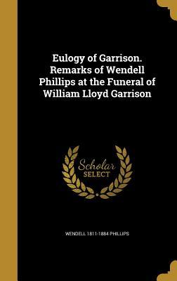 Full Download Eulogy of Garrison. Remarks of Wendell Phillips at the Funeral of William Lloyd Garrison - Wendell Phillips | ePub