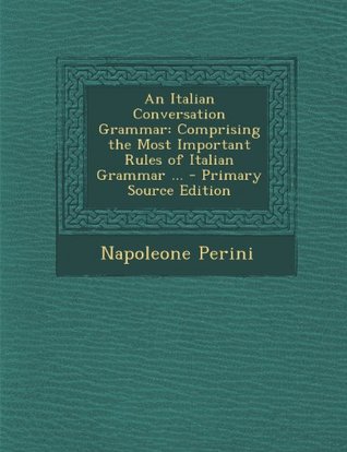 Download An Italian Conversation Grammar: Comprising the Most Important Rules of Italian Grammar - Napoleone Perini file in PDF