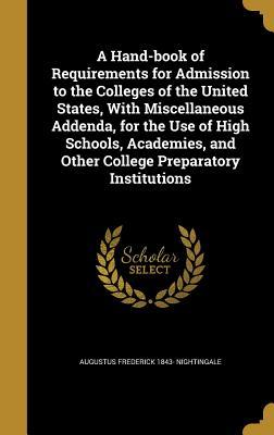 Full Download A Hand-Book of Requirements for Admission to the Colleges of the United States, with Miscellaneous Addenda, for the Use of High Schools, Academies, and Other College Preparatory Institutions - Augustus Frederick 1843- Nightingale | ePub