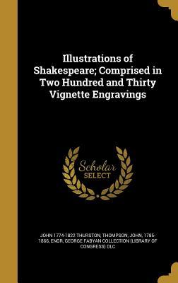 Read Online Illustrations of Shakespeare; Comprised in Two Hundred and Thirty Vignette Engravings - John Thurston file in PDF