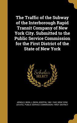 Full Download The Traffic of the Subway of the Interborough Rapid Transit Company of New York City. Submitted to the Public Service Commission for the First District of the State of New York - Bion J. Arnold | ePub