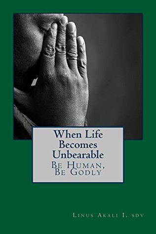 Download When Live Becomes Unbearable: Be Human, Be Godly (Virtue and Vices Book 4) - Linus Akali I. file in PDF