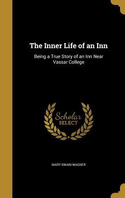 Full Download The Inner Life of an Inn: Being a True Story of an Inn Near Vassar College - Mary Swain Wagner file in ePub
