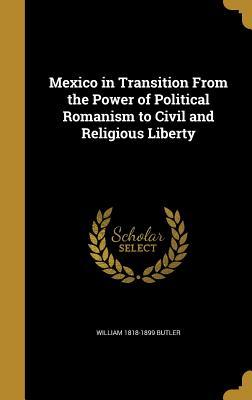 Download Mexico in Transition from the Power of Political Romanism to Civil and Religious Liberty - William Butler | PDF