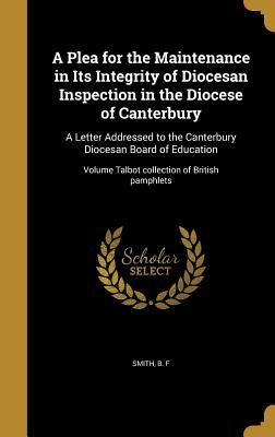 Full Download A Plea for the Maintenance in Its Integrity of Diocesan Inspection in the Diocese of Canterbury: A Letter Addressed to the Canterbury Diocesan Board of Education; Volume Talbot Collection of British Pamphlets - B F Smith | ePub