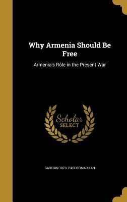 Read Online Why Armenia Should Be Free: Armenia's Role in the Present War - Garegin 1873- Pasdermadjian file in ePub