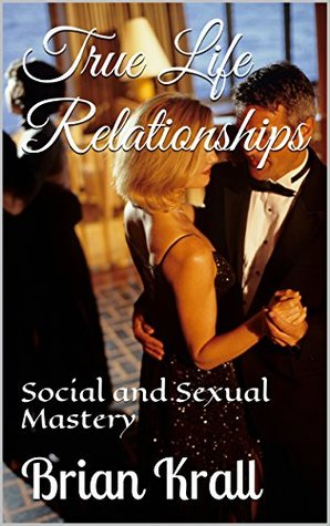 Full Download True Life Relationships: Social and Sexual Mastery - Brian Krall | ePub