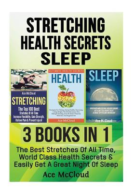 Read Online Stretching: Health Secrets: Sleep: 3 Books in 1: The Best Stretches of All Time, World Class Health Secrets & Easily Get a Great Night of Sleep - Ace McCloud file in PDF