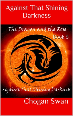 Full Download The Dragon and The Rose: Against That Shining Darkness Book 3 - Chogan Swan file in PDF