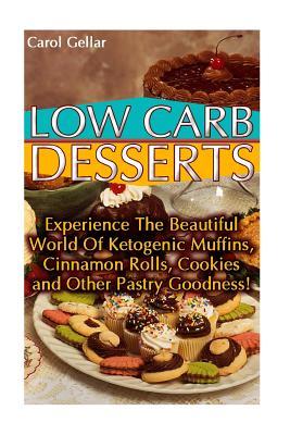 Read Online Low Carb Desserts: Experience the Beautiful World of Ketogenic Muffins, Cinnamon Rolls, Cookies and Other Pastry Goodness!: (Low Carbohydrate, High Protein, Low Carbohydrate Foods, Low Carb, Low Carb Cookbook, Low Carb Recipes) - Carol Gellar | PDF