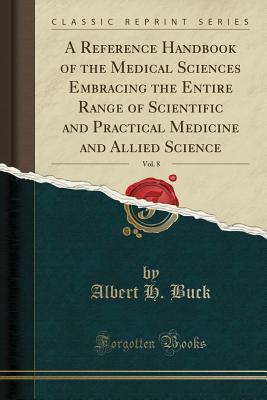 Read A Reference Handbook of the Medical Sciences Embracing the Entire Range of Scientific and Practical Medicine and Allied Science, Vol. 8 (Classic Reprint) - Albert H. Buck file in ePub