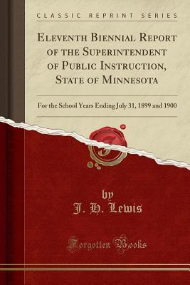 Read Online Eleventh Biennial Report of the Superintendent of Public Instruction, State of Minnesota: For the School Years Ending July 31, 1899 and 1900 (Classic Reprint) - J H Lewis | PDF