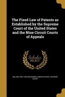 Full Download The Fixed Law of Patents as Established by the Supreme Court of the United States and the Nine Circuit Courts of Appeals - William 1857-1920 Macomber file in PDF