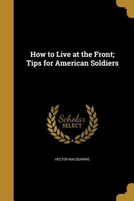 Download How to Live at the Front; Tips for American Soldiers - Hector Macquarrie | ePub