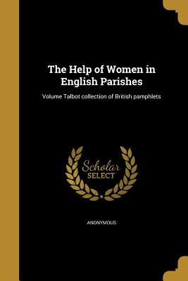 Read Online The Help of Women in English Parishes; Volume Talbot Collection of British Pamphlets - Anonymous | PDF