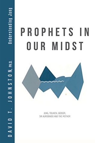 Read Prophets in Our Midst: Jung, Tolkien, Gebser, Sri Aurobindo and the Mother - David T. Johnston file in ePub