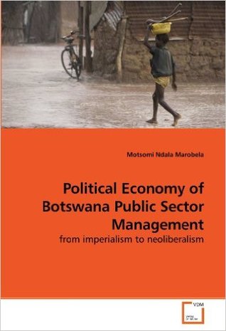 Read Online Political Economy of Botswana Public Sector Management: from imperialism to neoliberalism - Motsomi Ndala Marobela file in PDF