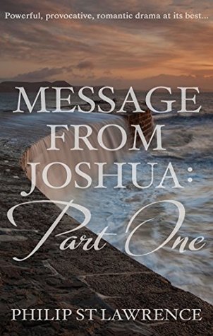 Read Message from Joshua: Part One: Powerful, provocative, romantic drama at its best - Philip St Lawrence | PDF