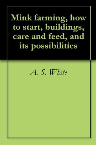 Full Download Mink farming, how to start, buildings, care and feed, and its possibilities - A.S. White | PDF