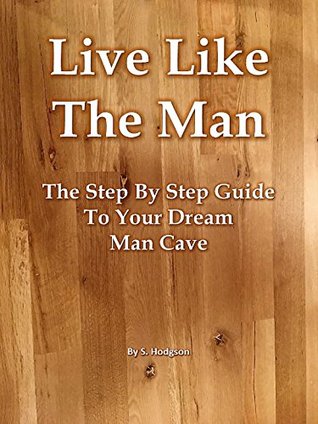 Full Download Live Like The Man: The Step By Step Guide To Your Dream Man Cave - S. Hodgson | PDF
