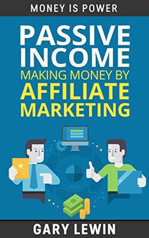 Read Online PASSIVE INCOME :Making Money by Affiliate Marketing (Book #8): Learn how to make money online and create passive income in 90 days by affiliate marketing step by step 2016 Edition (MONEY IS POWER) - Gary Lewin | PDF