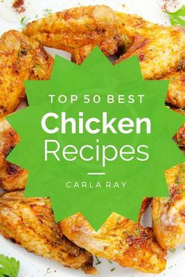 Read Chicken: Top 50 Best Chicken Recipes - The Quick, Easy, & Delicious Everyday Cookbook! - Carla Ray | ePub